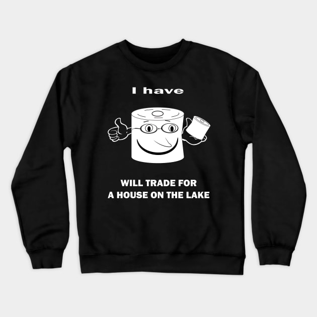 I HAVE TOILET PAPER WILL TRADE FOR A HOUSE ON THE LAKE Crewneck Sweatshirt by hippyhappy